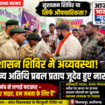 सुशासन शिविर या सिर्फ औपचारिकता? बिटकुली शिविर में अव्यवस्थाओं का अंबार, जनप्रतिनिधियों ने उठाए गंभीर सवाल